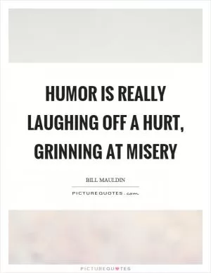 Humor is really laughing off a hurt, grinning at misery Picture Quote #1