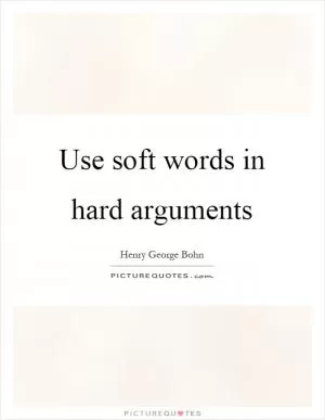 Use soft words in hard arguments Picture Quote #1