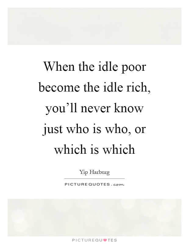 When the idle poor become the idle rich, you'll never know just who is who, or which is which Picture Quote #1
