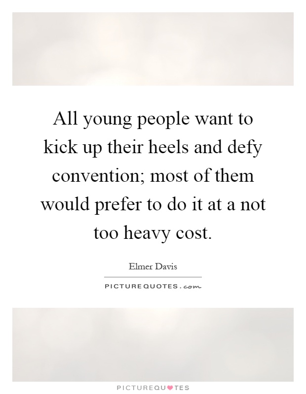 All young people want to kick up their heels and defy convention; most of them would prefer to do it at a not too heavy cost Picture Quote #1