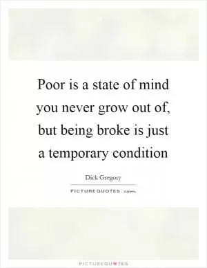 Poor is a state of mind you never grow out of, but being broke is just a temporary condition Picture Quote #1