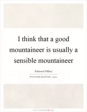 I think that a good mountaineer is usually a sensible mountaineer Picture Quote #1