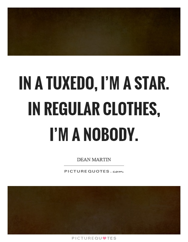 In a tuxedo, I'm a star. In regular clothes, I'm a nobody Picture Quote #1