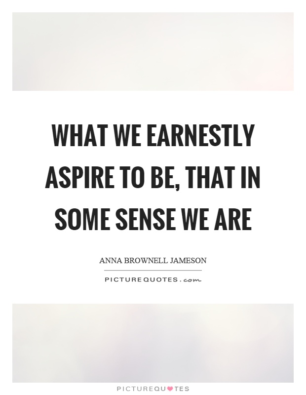 What we earnestly aspire to be, that in some sense we are Picture Quote #1