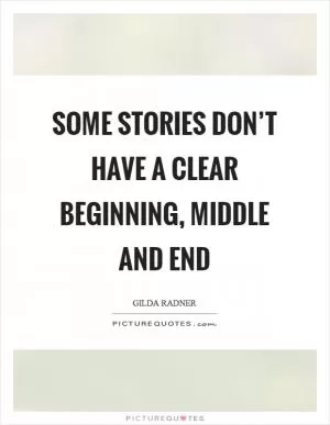 Some stories don’t have a clear beginning, middle and end Picture Quote #1