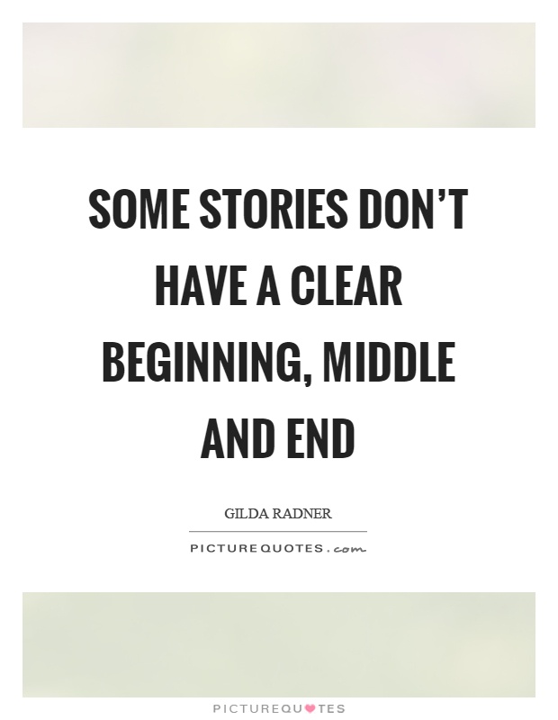 Some stories don't have a clear beginning, middle and end Picture Quote #1