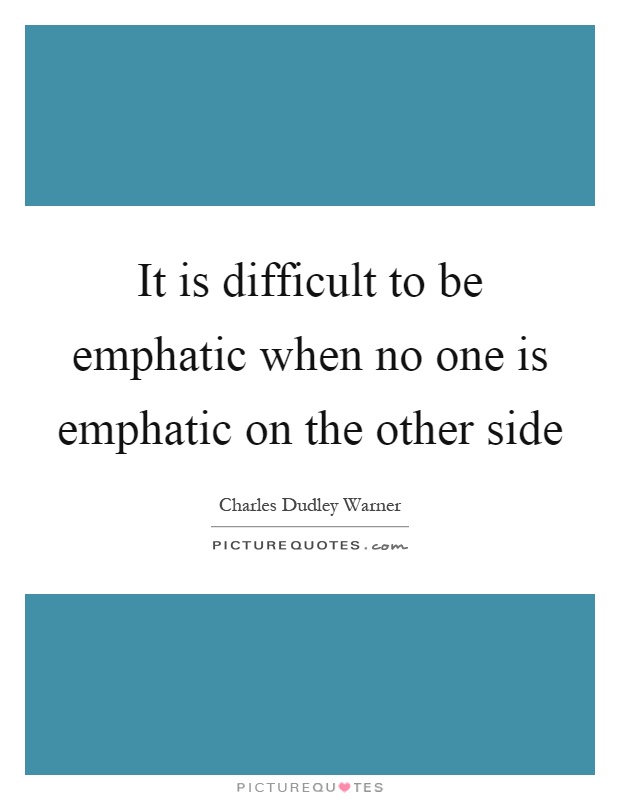 It is difficult to be emphatic when no one is emphatic on the other side Picture Quote #1