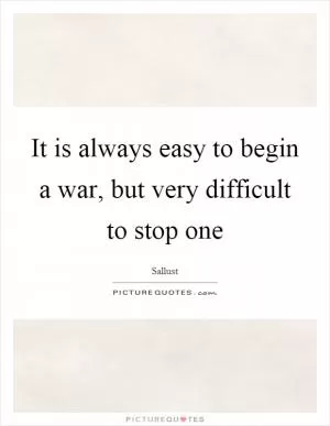 It is always easy to begin a war, but very difficult to stop one Picture Quote #1