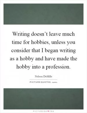 Writing doesn’t leave much time for hobbies, unless you consider that I began writing as a hobby and have made the hobby into a profession Picture Quote #1