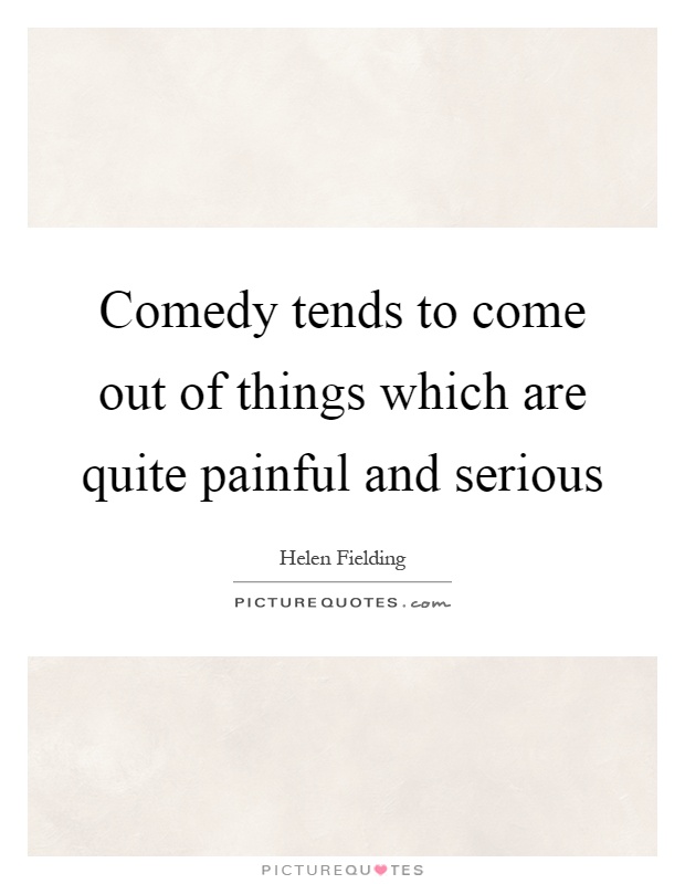 Comedy tends to come out of things which are quite painful and serious Picture Quote #1