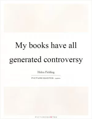 My books have all generated controversy Picture Quote #1