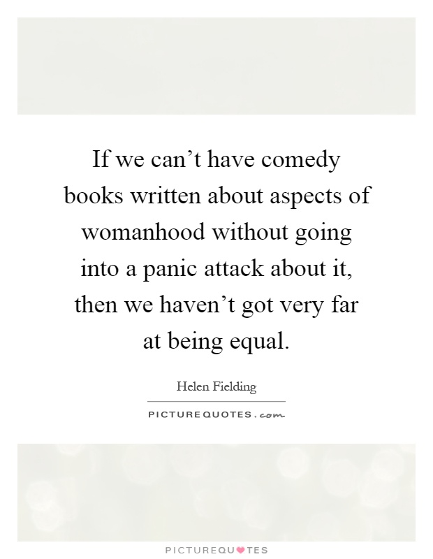 If we can't have comedy books written about aspects of womanhood without going into a panic attack about it, then we haven't got very far at being equal Picture Quote #1