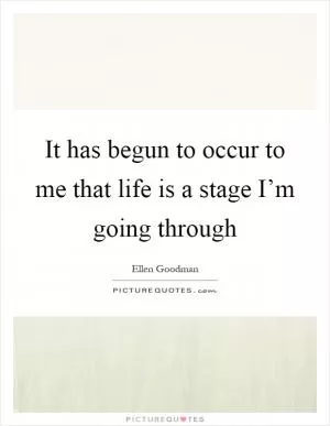 It has begun to occur to me that life is a stage I’m going through Picture Quote #1