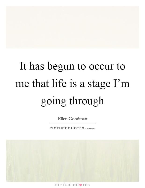It has begun to occur to me that life is a stage I'm going through Picture Quote #1