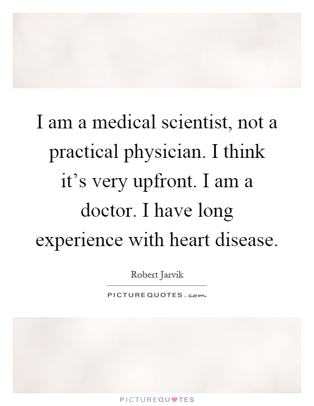 I am a medical scientist, not a practical physician. I think it's very upfront. I am a doctor. I have long experience with heart disease Picture Quote #1