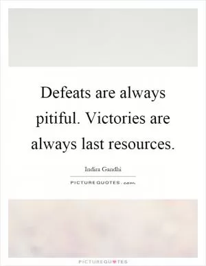 Defeats are always pitiful. Victories are always last resources Picture Quote #1