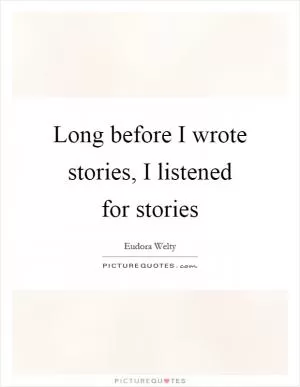 Long before I wrote stories, I listened for stories Picture Quote #1