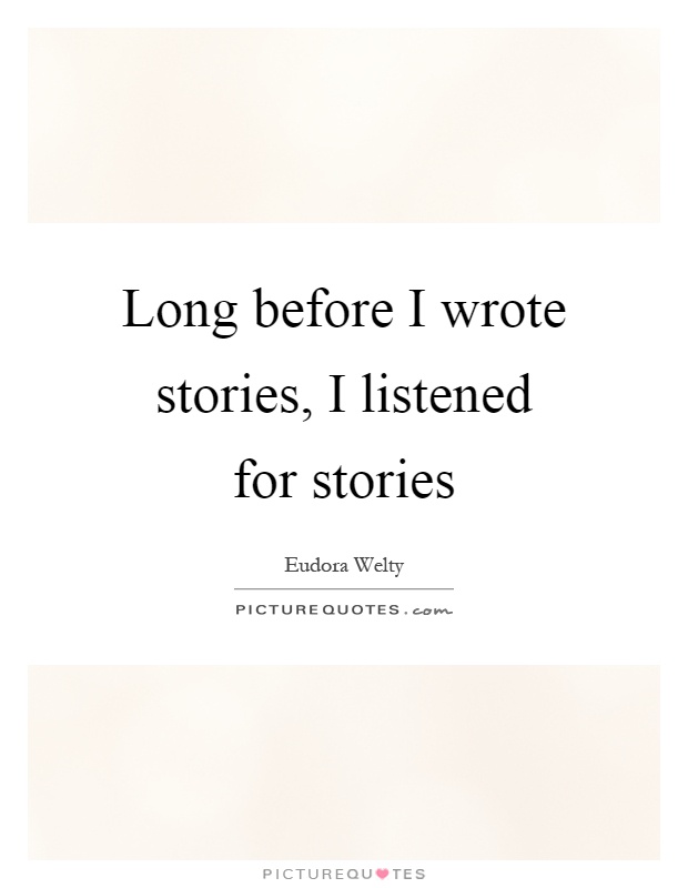 Long before I wrote stories, I listened for stories Picture Quote #1