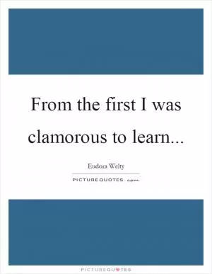 From the first I was clamorous to learn Picture Quote #1
