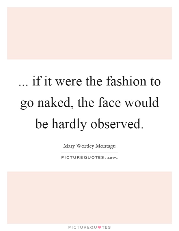 ... if it were the fashion to go naked, the face would be hardly observed Picture Quote #1