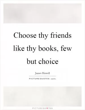 Choose thy friends like thy books, few but choice Picture Quote #1