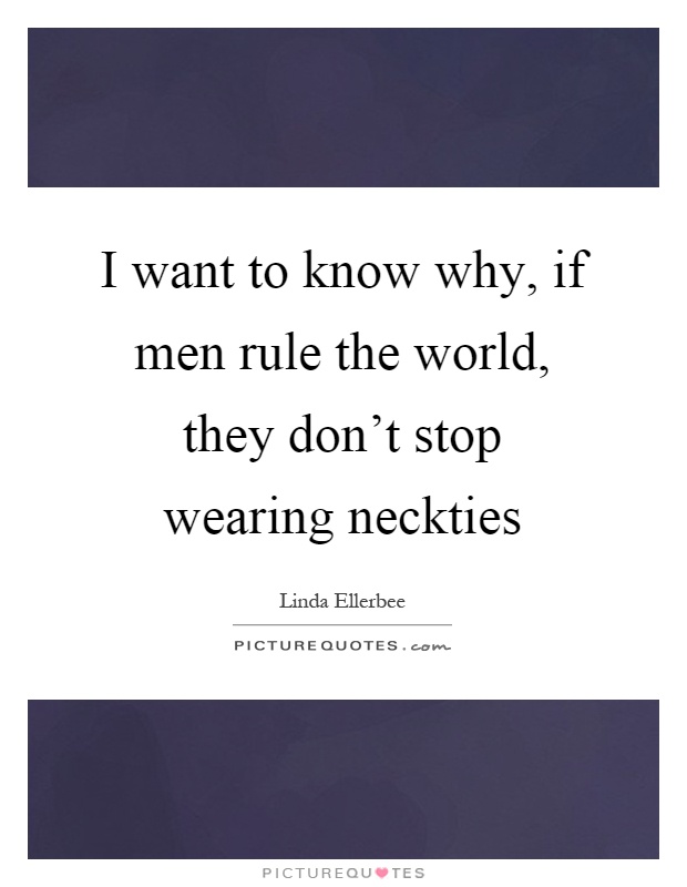 I want to know why, if men rule the world, they don't stop wearing neckties Picture Quote #1