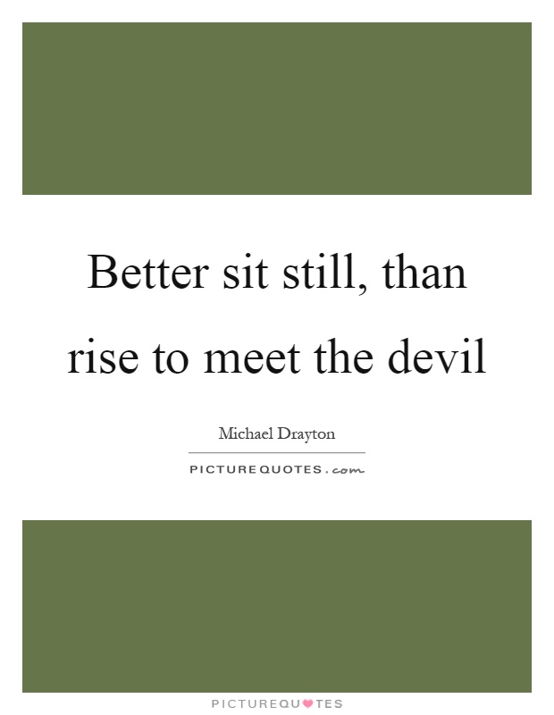 Better sit still, than rise to meet the devil Picture Quote #1
