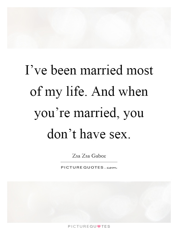 I've been married most of my life. And when you're married, you don't have sex Picture Quote #1