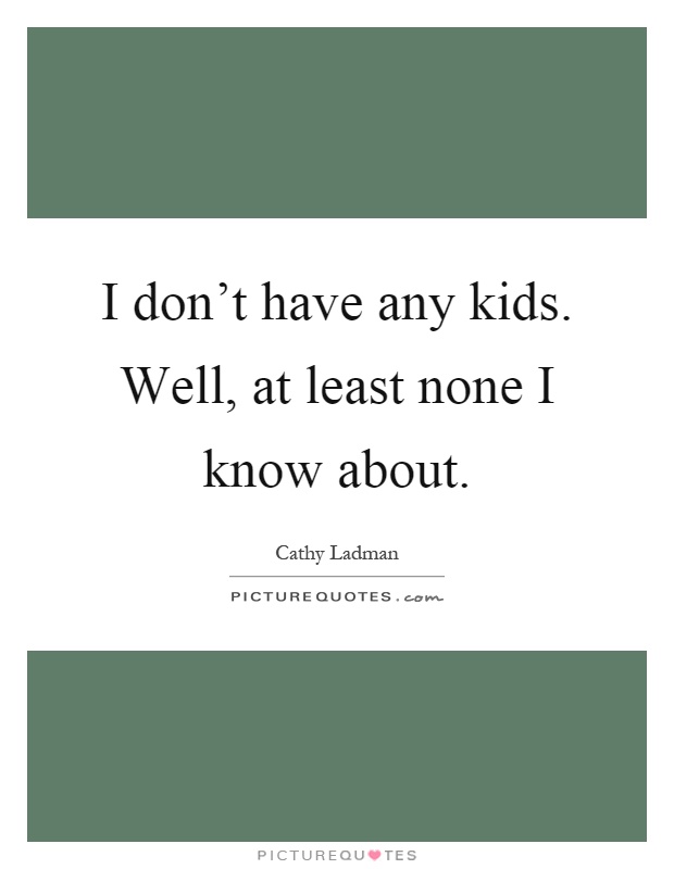 I don't have any kids. Well, at least none I know about Picture Quote #1
