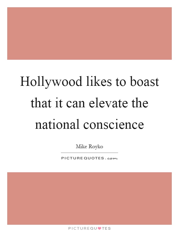 Hollywood likes to boast that it can elevate the national conscience Picture Quote #1