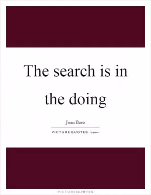 The search is in the doing Picture Quote #1