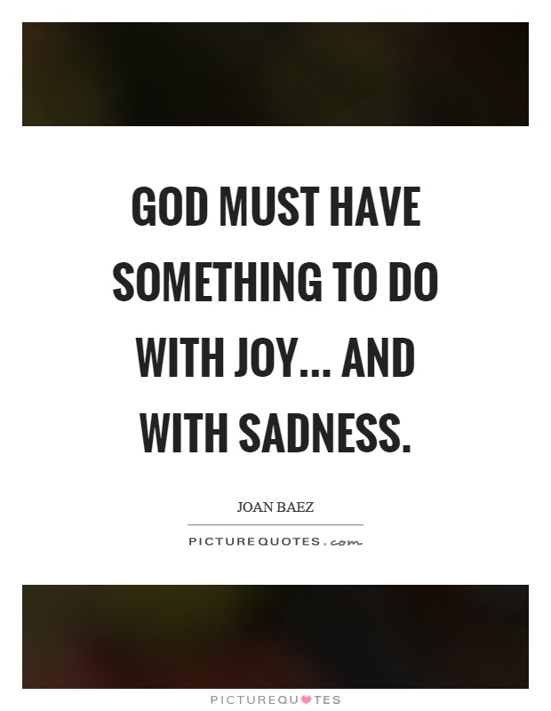 God must have something to do with joy... and with sadness Picture Quote #1