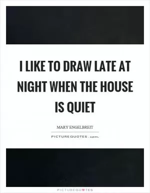 I like to draw late at night when the house is quiet Picture Quote #1