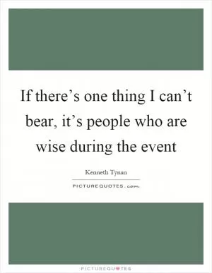 If there’s one thing I can’t bear, it’s people who are wise during the event Picture Quote #1