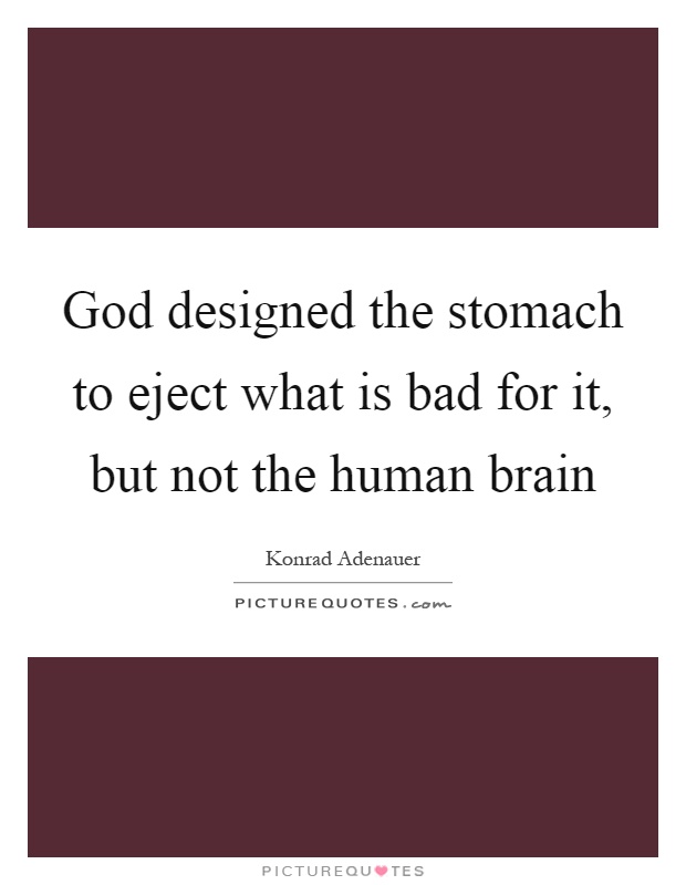 God designed the stomach to eject what is bad for it, but not the human brain Picture Quote #1