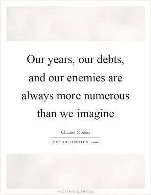 Our years, our debts, and our enemies are always more numerous than we imagine Picture Quote #1