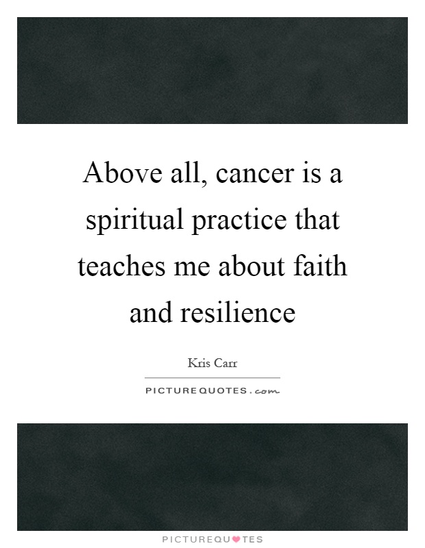 Above all, cancer is a spiritual practice that teaches me about faith and resilience Picture Quote #1