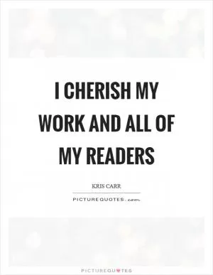 I cherish my work and all of my readers Picture Quote #1