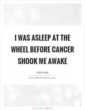 I was asleep at the wheel before cancer shook me awake Picture Quote #1
