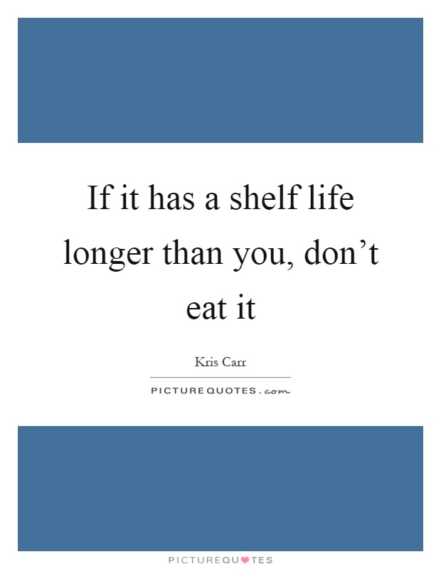 If it has a shelf life longer than you, don't eat it Picture Quote #1