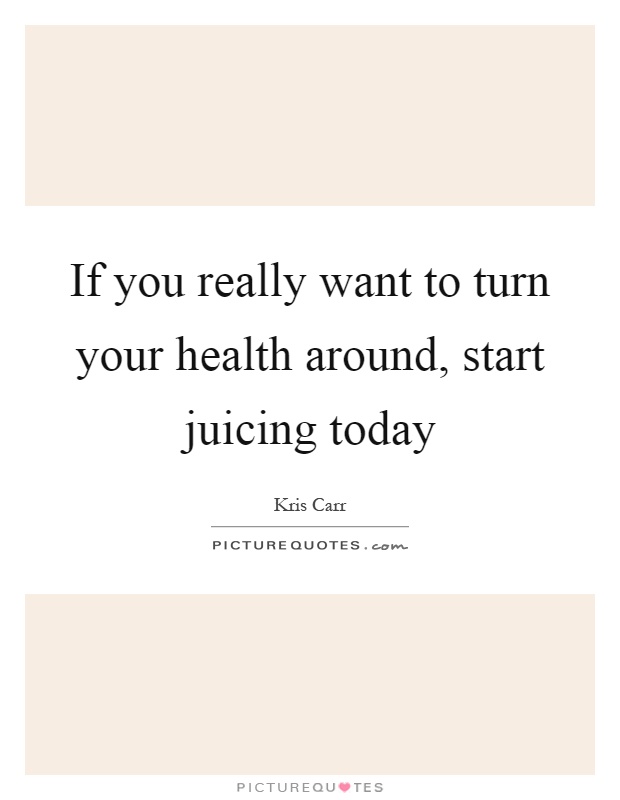 If you really want to turn your health around, start juicing today Picture Quote #1