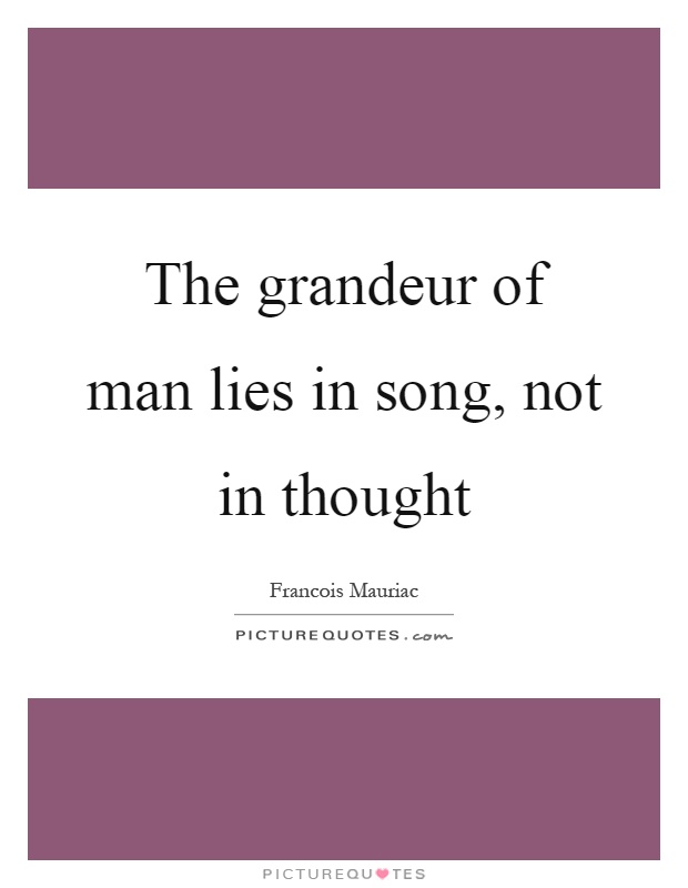The grandeur of man lies in song, not in thought Picture Quote #1