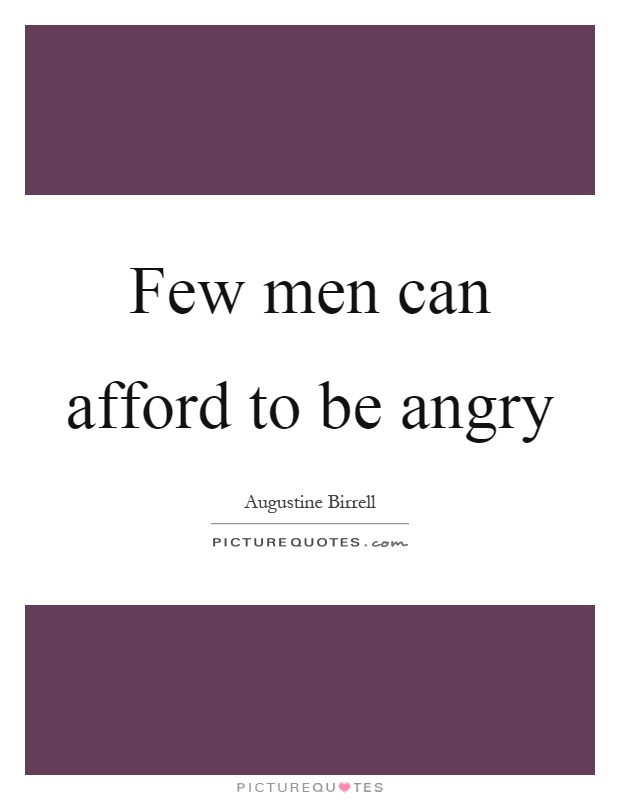 Few men can afford to be angry Picture Quote #1