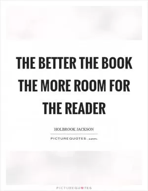 The better the book the more room for the reader Picture Quote #1
