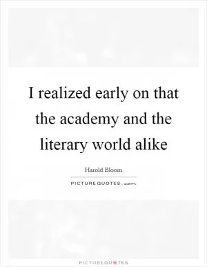 I realized early on that the academy and the literary world alike Picture Quote #1