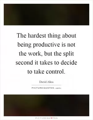 The hardest thing about being productive is not the work, but the split second it takes to decide to take control Picture Quote #1