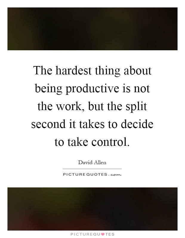The hardest thing about being productive is not the work, but the split second it takes to decide to take control Picture Quote #1