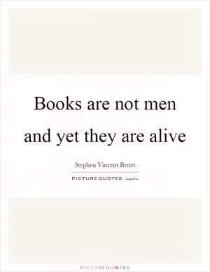 Books are not men and yet they are alive Picture Quote #1