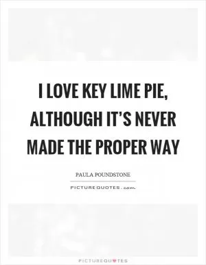 I love key lime pie, although it’s never made the proper way Picture Quote #1