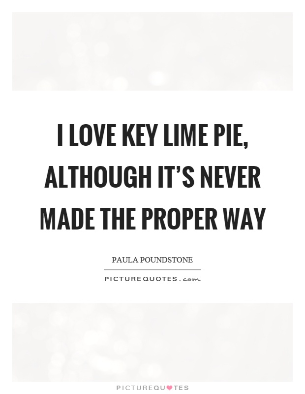 I love key lime pie, although it's never made the proper way Picture Quote #1